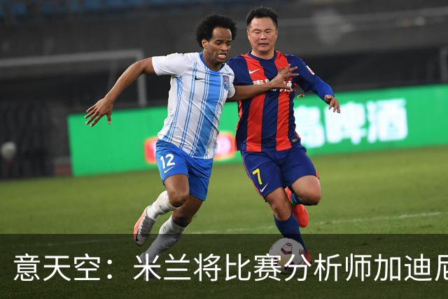 意天空：米兰将比赛分析师加迪尼尔提拔为球探主管